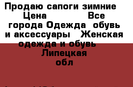 Продаю сапоги зимние › Цена ­ 22 000 - Все города Одежда, обувь и аксессуары » Женская одежда и обувь   . Липецкая обл.